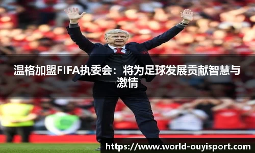 温格加盟FIFA执委会：将为足球发展贡献智慧与激情