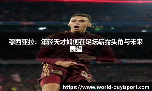 穆西亚拉:年轻天才如何在足坛崭露头角与未来展望