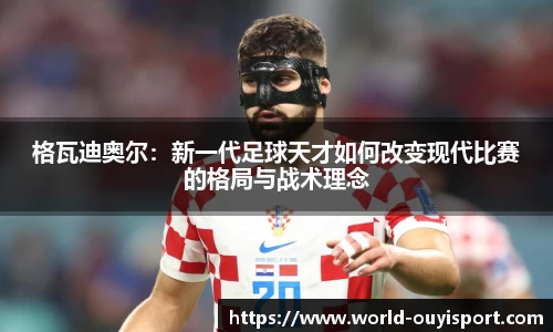 格瓦迪奥尔：新一代足球天才如何改变现代比赛的格局与战术理念