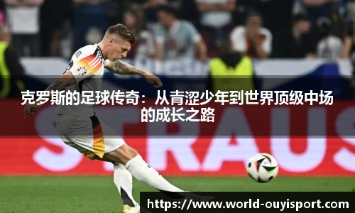 克罗斯的足球传奇：从青涩少年到世界顶级中场的成长之路