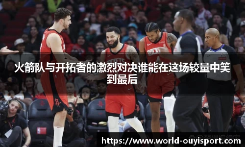 火箭队与开拓者的激烈对决谁能在这场较量中笑到最后
