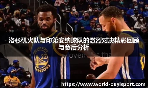 洛杉矶火队与印第安纳球队的激烈对决精彩回顾与赛后分析